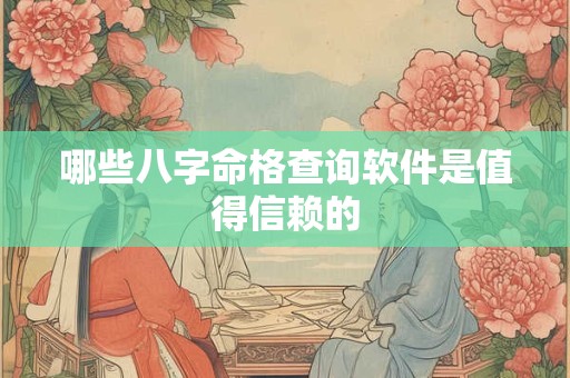 哪些八字命格查询软件是值得信赖的