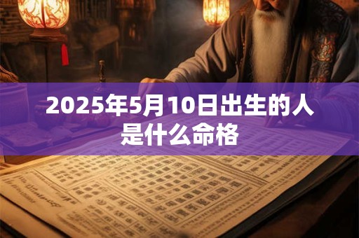 2025年5月10日出生的人是什么命格