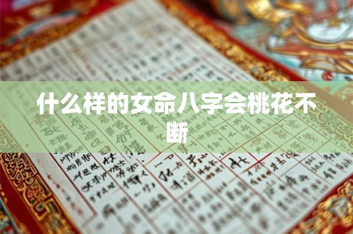 什么样的女命八字会桃花不断