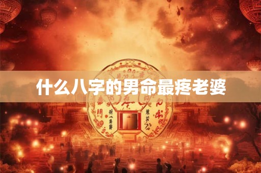 什么八字的男命最疼老婆