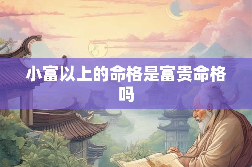 小富以上的命格是富贵命格吗