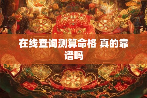 在线查询测算命格 真的靠谱吗