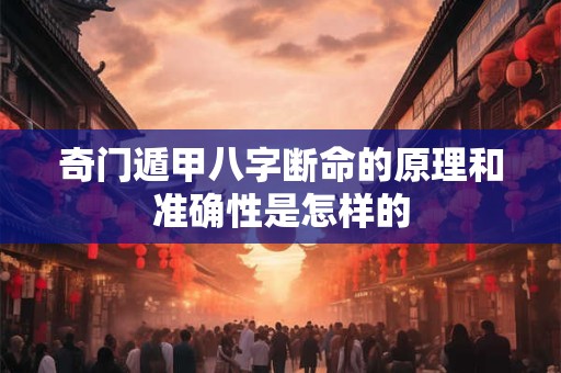 奇门遁甲八字断命的原理和准确性是怎样的