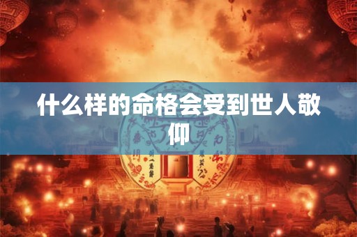 什么样的命格会受到世人敬仰