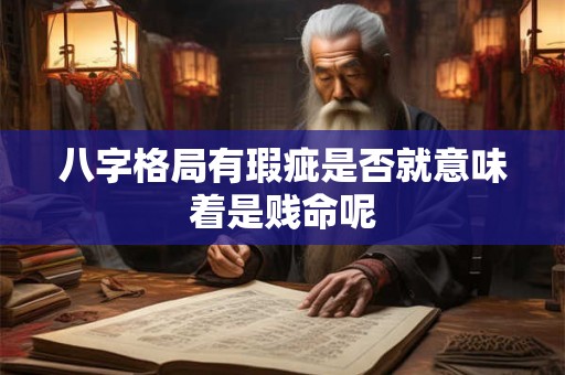八字格局有瑕疵是否就意味着是贱命呢