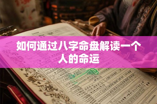 如何通过八字命盘解读一个人的命运
