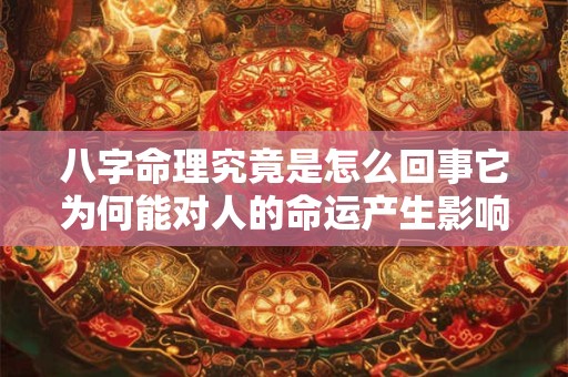 八字命理究竟是怎么回事它为何能对人的命运产生影响