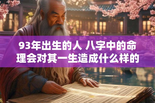 93年出生的人 八字中的命理会对其一生造成什么样的影响
