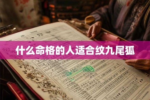 什么命格的人适合纹九尾狐