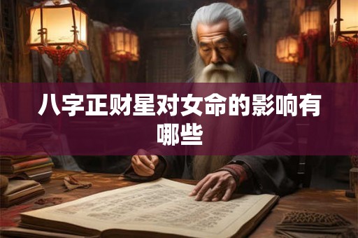 八字正财星对女命的影响有哪些 八字正财星对女命的影响有哪些