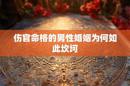 伤官命格的男性婚姻为何如此坎坷