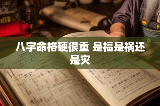 八字命格硬很重 是福是祸还是灾