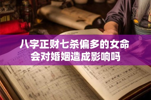 八字正财七杀偏多的女命 会对婚姻造成影响吗