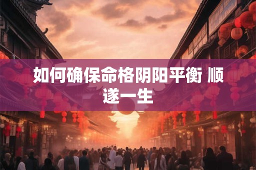 如何确保命格阴阳平衡 顺遂一生