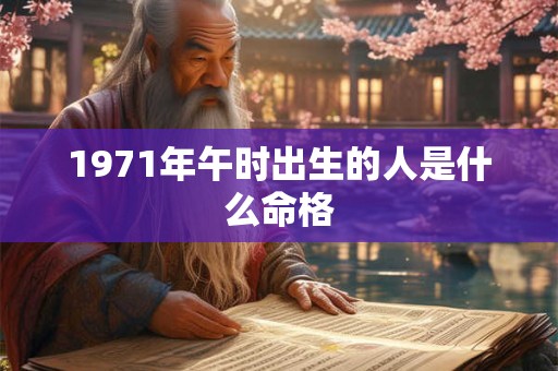 详细阅读:1971年午时出生的人是什么命格 1971年午时出生的人是什么命格