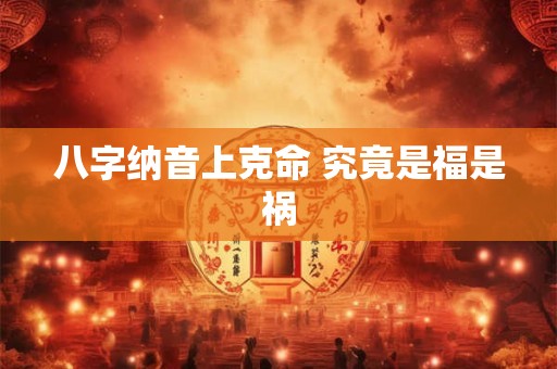 八字纳音上克命 究竟是福是祸