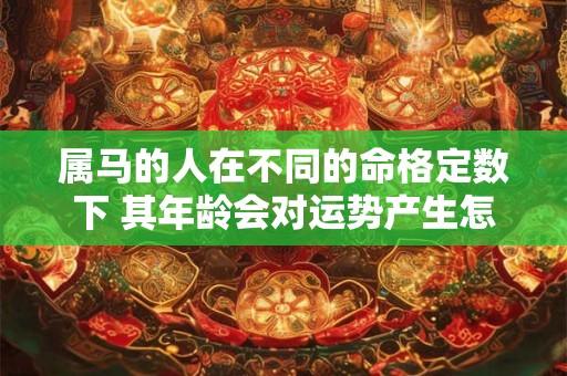 属马的人在不同的命格定数下 其年龄会对运势产生怎样的影响