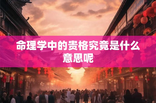 命理学中的贵格究竟是什么意思呢