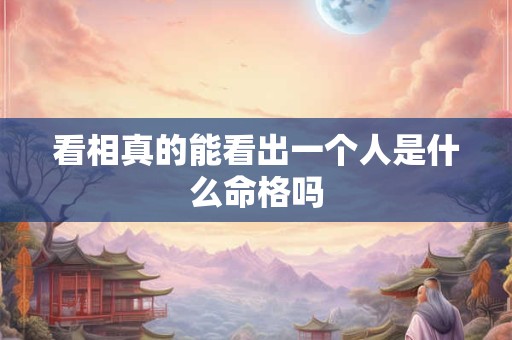 看相真的能看出一个人是什么命格吗