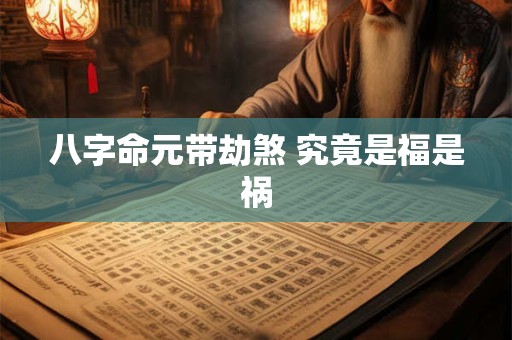八字命元带劫煞 究竟是福是祸