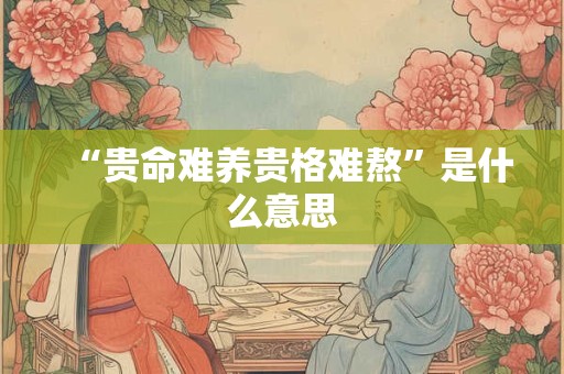 “贵命难养贵格难熬”是什么意思