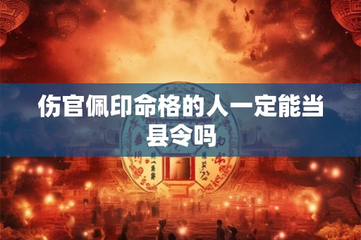 伤官佩印命格的人一定能当县令吗