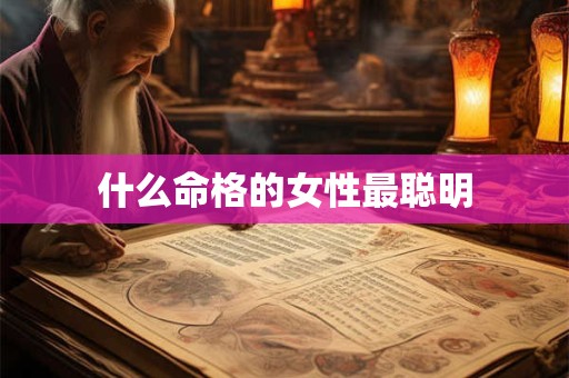 什么命格的女性最聪明