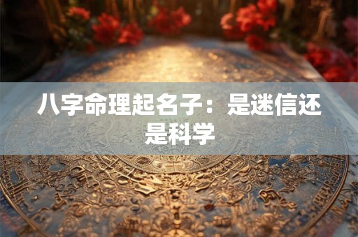 八字命理起名子：是迷信还是科学