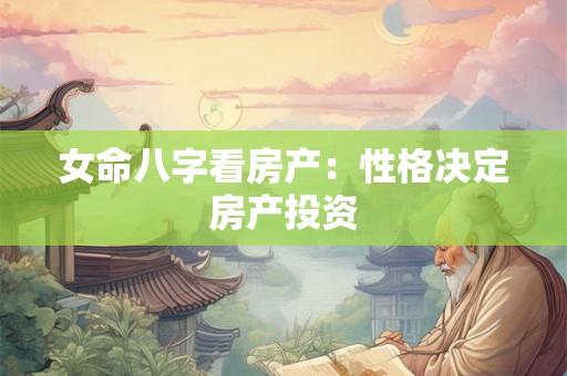 女命八字看房产：性格决定房产投资