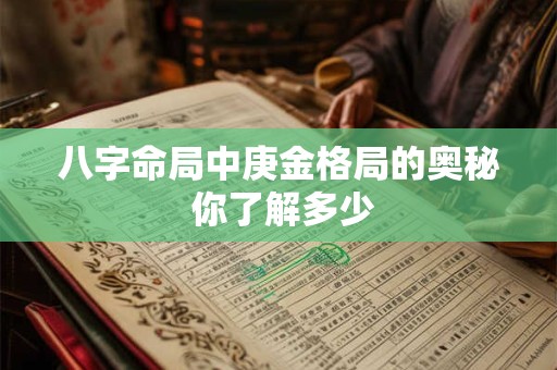 八字命局中庚金格局的奥秘 你了解多少