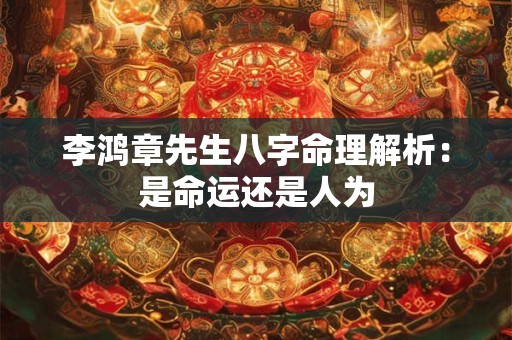 李鸿章先生八字命理解析:是命运还是人为 李鸿章先生八字命理解析:是命运还是人为