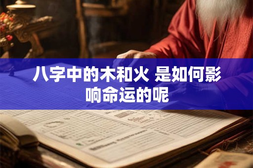 八字中的木和火 是如何影响命运的呢