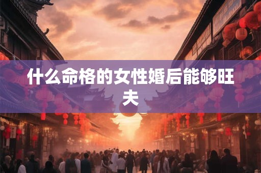 什么命格的女性婚后能够旺夫
