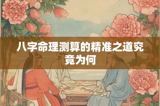 八字命理测算的精准之道究竟为何