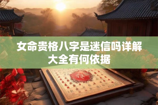 女命贵格八字是迷信吗详解大全有何依据