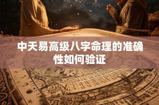 中天易高级八字命理的准确性如何验证