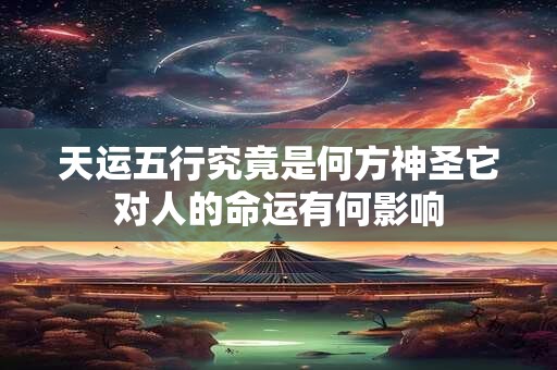 天运五行究竟是何方神圣它对人的命运有何影响