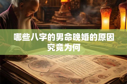 哪些八字的男命晚婚的原因究竟为何