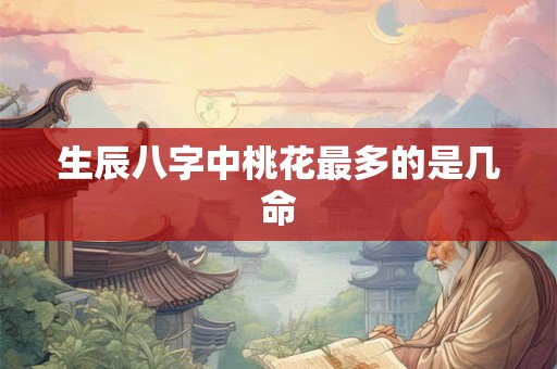 生辰八字中桃花最多的是几命