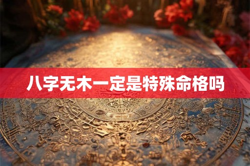 八字无木一定是特殊命格吗
