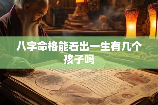 八字命格能看出一生有几个孩子吗