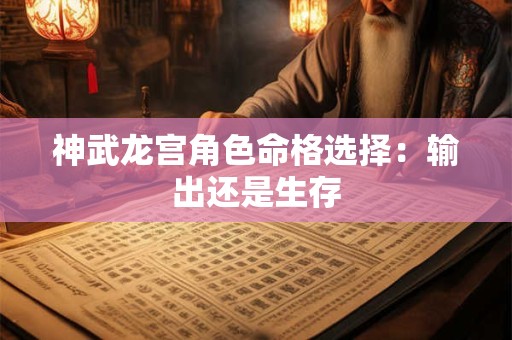 神武龙宫角色命格选择：输出还是生存