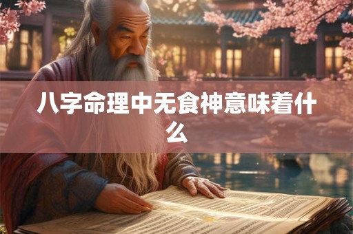 八字命理中无食神意味着什么