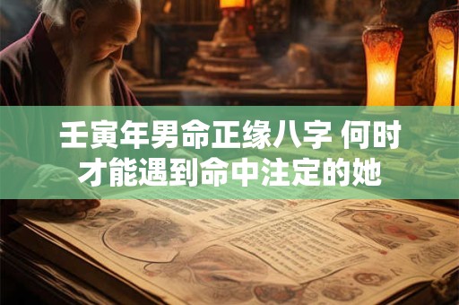 壬寅年男命正缘八字 何时才能遇到命中注定的她