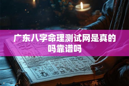 广东八字命理测试网是真的吗靠谱吗
