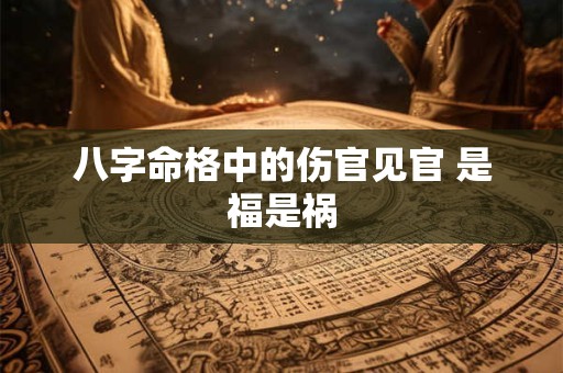 八字命格中的伤官见官 是福是祸
