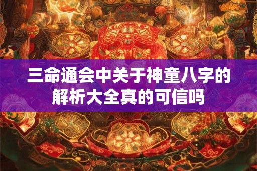 三命通会中关于神童八字的解析大全真的可信吗