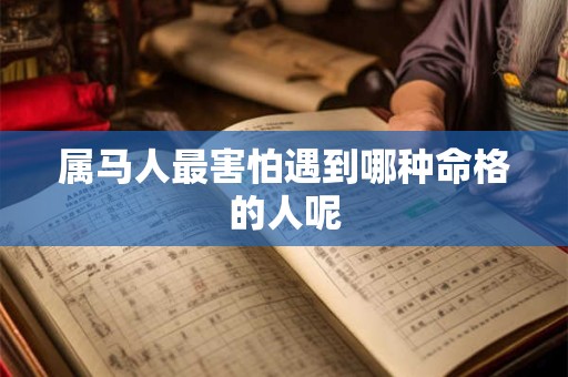 属马人最害怕遇到哪种命格的人呢