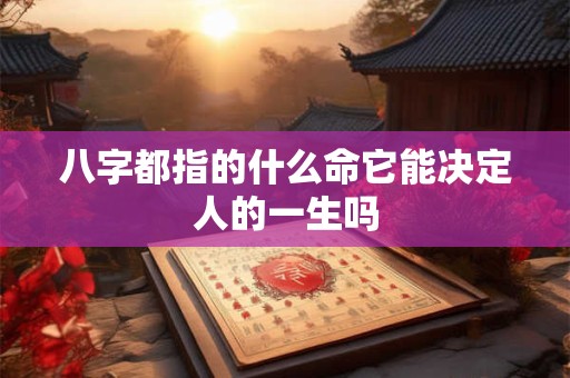 八字都指的什么命它能决定人的一生吗