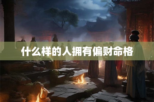 什么样的人拥有偏财命格